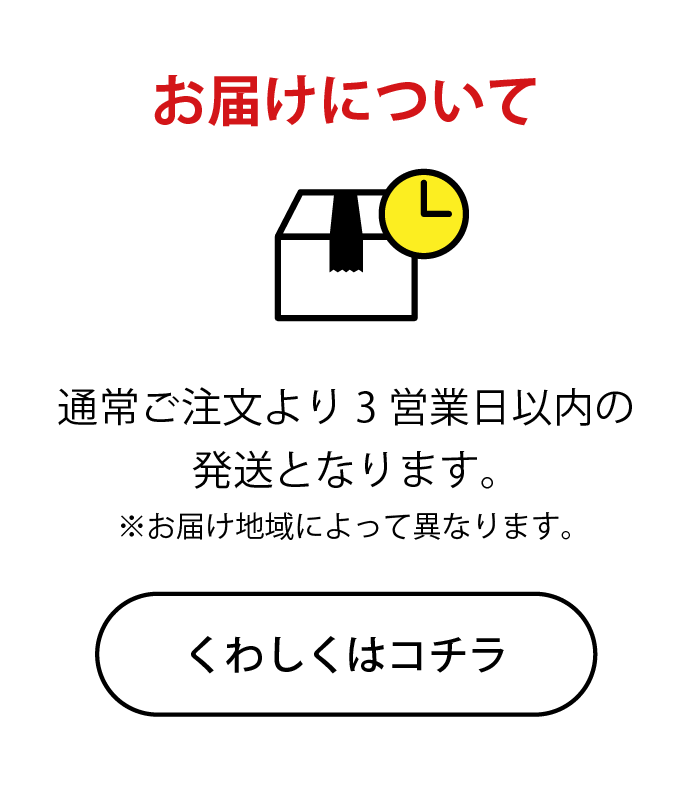 お届けについて｜通常ご注文より3営業日以内の発送となります。※お届け地域によって異なります。