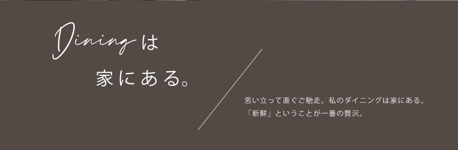 思い立ってすぐご馳走。私のダイニングは家にある。「新鮮」というのが一番の贅沢