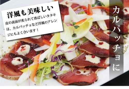 カルパッチョに!洋風も美味しい皮の表面が炙られて香ばしいタタキは、カルパッチョなど洋風のアレンジにもよく合います。