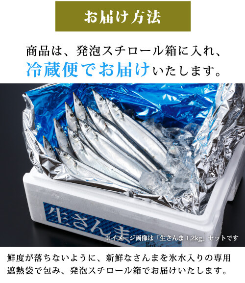 お届け方法　商品は、発泡スチロールの箱に入れ、冷蔵便でお届けいたします。鮮度が落ちないように新鮮なサンマを氷水入りの専用遮熱袋でつつみ、発泡スチロール箱でお届けしています。