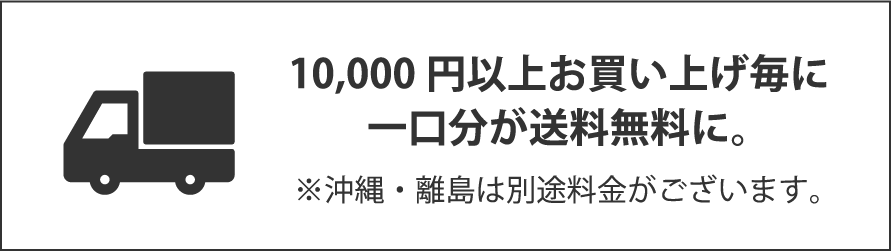 10,000円以上お買い上げ毎に一口分が送料無料に。※沖縄・離島は別途料金がございます。